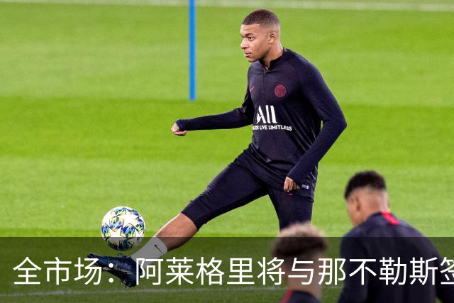 全市场：阿莱格里将与那不勒斯签约2＋1年，合同不含提前解约条款