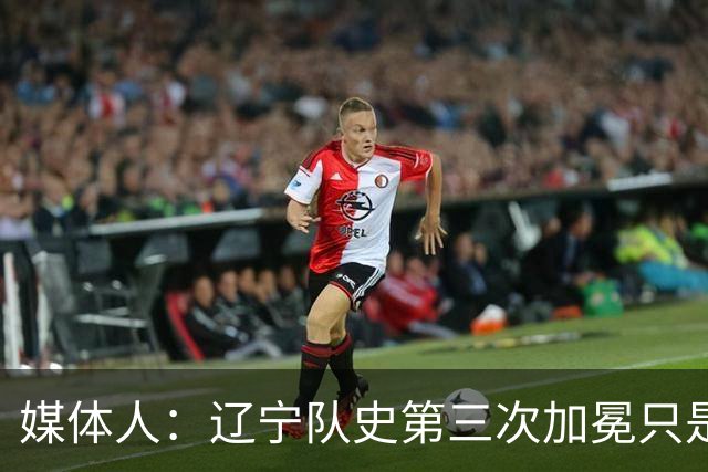 媒体人：辽宁队史第三次加冕只是时间问题了
