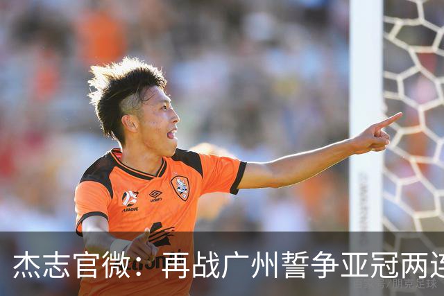 杰志官微：再战广州誓争亚冠两连胜 保持出线机会
