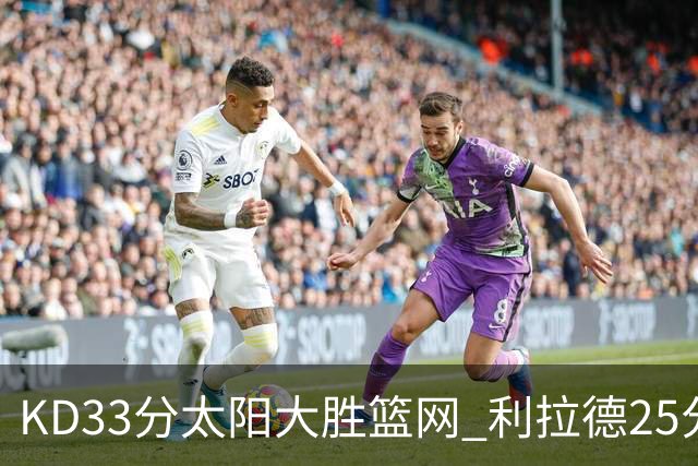 KD33分太阳大胜篮网 利拉德25分雄鹿负开拓者